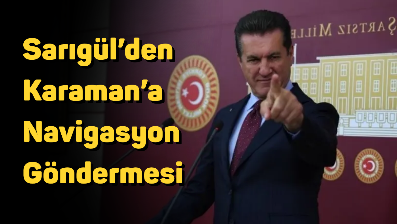 Sarıgül’den Karaman’a Navigasyon Göndermesi