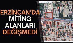 Erzincan’daki Miting Alanları Değişmedi