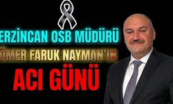 Erzincan OSB Müdürü Ömer Faruk Nayman’ın Acı Günü