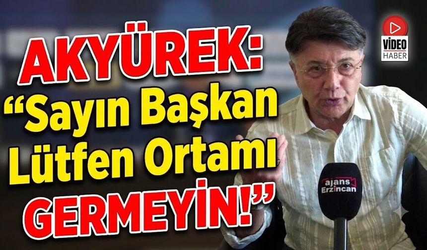 Akyürek; “Sayın Başkan Lütfen Ortamı Germeyin”