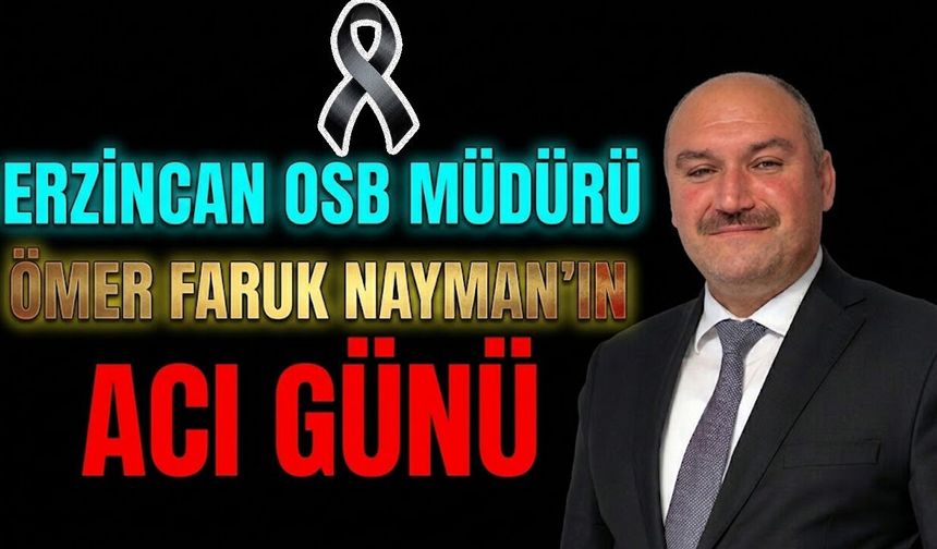 Erzincan OSB Müdürü Ömer Faruk Nayman’ın Acı Günü