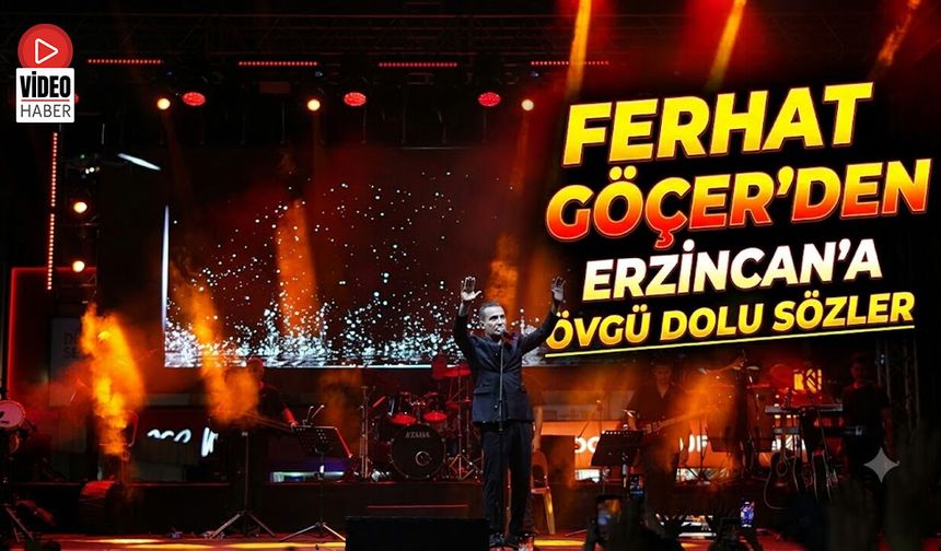 Ferhat Göçer'den Erzincan'a Övgü Dolu Sözler